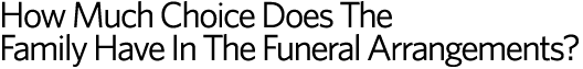 How Much Choice Does The Family Have In The Funeral Arrangements?