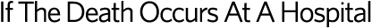 If The Death Occurs At A Hospital
